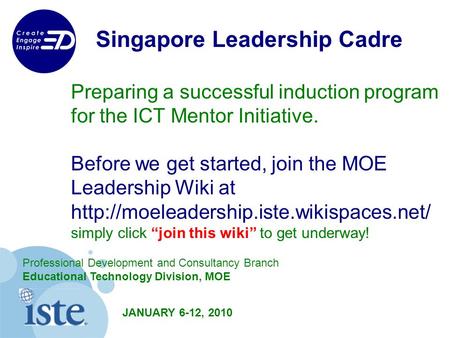 Singapore Leadership Cadre Preparing a successful induction program for the ICT Mentor Initiative. Before we get started, join the MOE Leadership Wiki.