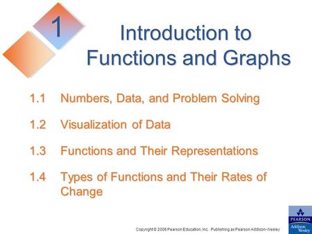 Copyright © 2006 Pearson Education, Inc. Publishing as Pearson Addison-Wesley 1.1Numbers, Data, and Problem Solving 1.2Visualization of Data 1.3Functions.