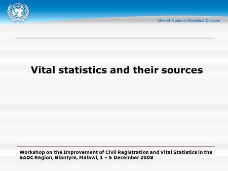 Workshop on the Improvement of Civil Registration and Vital Statistics in the SADC Region, Blantyre, Malawi, 1 – 5 December 2008 Vital statistics and their.