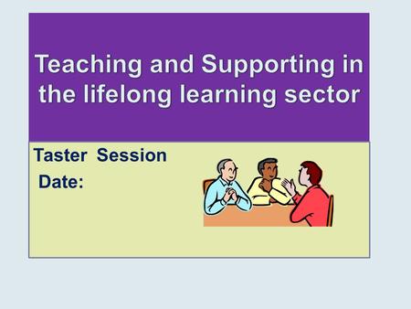 Taster Session Date:. First of all…… This Taster Aims … To provide a brief overview of the basics of teaching and learning, so that you feel more confident.