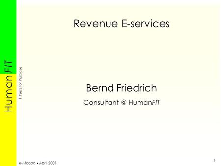 H u m a nH u m a n F I TF I T Fitness for Purpose 1 e-Macao  April 2005 Revenue E-services Bernd Friedrich HumanFIT.