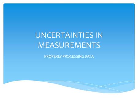 UNCERTAINTIES IN MEASUREMENTS PROPERLY PROCESSING DATA.