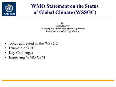 WMO Statement on the Status of Global Climate (WSSGC) Topics addressed in the WSSGC Example of 2010 Key Challenges Improving WMO CSM By Omar Baddour Observing.