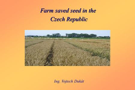 Farm saved seed in the Czech Republic Czech Republic Ing. Vojtech Dukát.