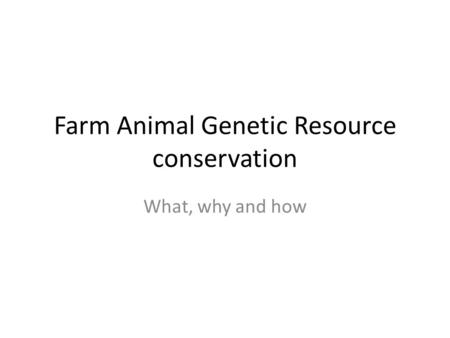 Farm Animal Genetic Resource conservation What, why and how.