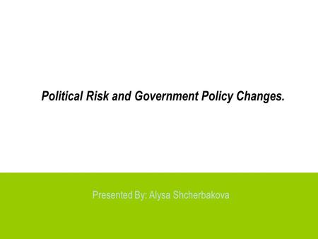 Political Risk and Government Policy Changes. Presented By: Alysa Shcherbakova.