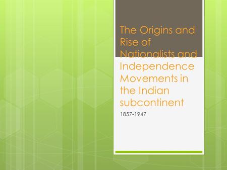 The Origins and Rise of Nationalists and Independence Movements in the Indian subcontinent 1857-1947.