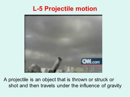 L-5 Projectile motion A projectile is an object that is thrown or struck or shot and then travels under the influence of gravity.