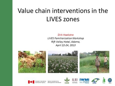 Value chain interventions in the LIVES zones Dirk Hoekstra LIVES Familiarization Workshop Rift Valley Hotel, Adama, April 22-24, 2013.