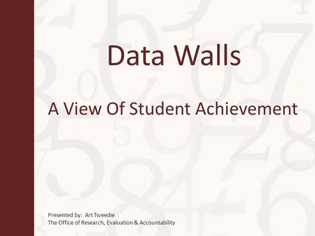 Data Walls A View Of Student Achievement Presented by: Art Tweedie The Office of Research, Evaluation & Accountability.