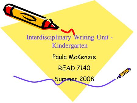 Interdisciplinary Writing Unit - Kindergarten Paula McKenzie READ 7140 Summer 2008.