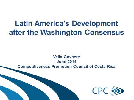 Latin America’s Development after the Washington Consensus Velia Govaere June 2014 Competitiveness Promotion Council of Costa Rica.