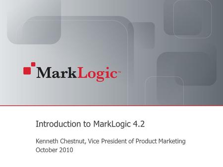 Slide 1 Copyright © 2010 MarkLogic ® Corporation. All rights reserved. Introduction to MarkLogic 4.2 Kenneth Chestnut, Vice President of Product Marketing.