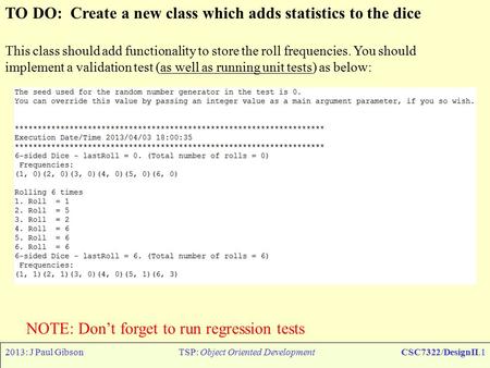 2013: J Paul GibsonTSP: Object Oriented DevelopmentCSC7322/DesignII.1 TO DO: Create a new class which adds statistics to the dice This class should add.