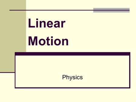 Linear Motion Physics. Linear Motion Linear Motion refers to “motion in a line”. The motion of an object can be described using a number of different.