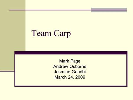 Team Carp Mark Page Andrew Osborne Jasmine Gandhi March 24, 2009.