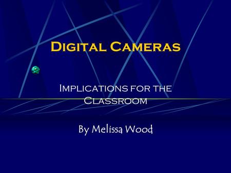 Digital Cameras Implications for the Classroom By Melissa Wood.