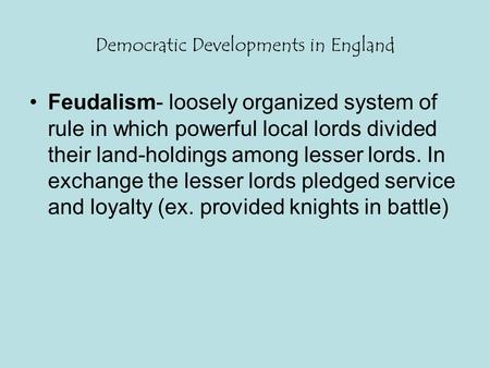 Democratic Developments in England Feudalism- loosely organized system of rule in which powerful local lords divided their land-holdings among lesser lords.