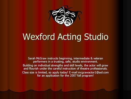 Wexford Acting Studio Sarah McGraw instructs beginning, intermediate & veteran performers in a trusting, safe, studio environment. Building on individual.