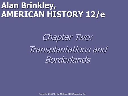 Copyright ©2007 by the McGraw-Hill Companies, Inc Alan Brinkley, AMERICAN HISTORY 12/e Chapter Two: Transplantations and Borderlands.