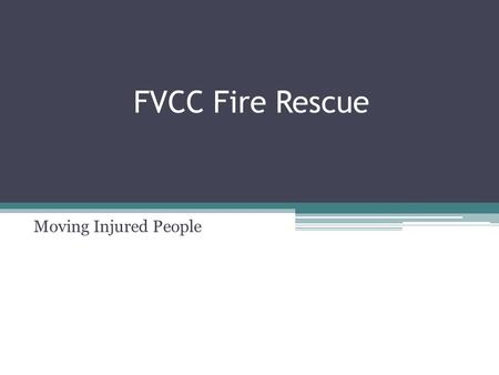 Moving Injured People FVCC Fire Rescue. REMOVAL OF INJURED PERSONS BY USE OF CARRIES Lone Rescuer Lift and Carry ▫Push the victim’s feet close to their.