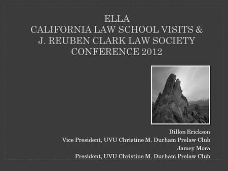 Dillon Erickson Vice President, UVU Christine M. Durham Prelaw Club Jamey Mora President, UVU Christine M. Durham Prelaw Club ELLA CALIFORNIA LAW SCHOOL.