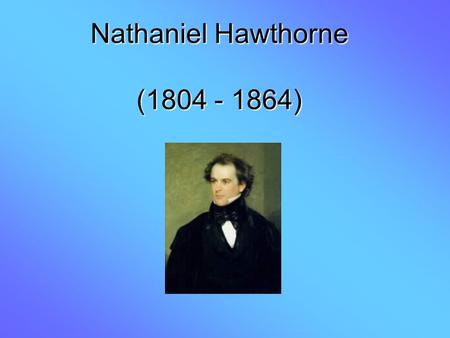 Nathaniel Hawthorne (1804 - 1864). 1825 - 1836 Wrote and contributed to periodicals 1828 Published his first novel 1836 Edited for a Magazine 1837 Wrote.