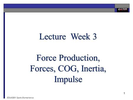 EDU4SBM Sports Biomechanics 1 Lecture Week 3 Force Production, Forces, COG, Inertia, Impulse.