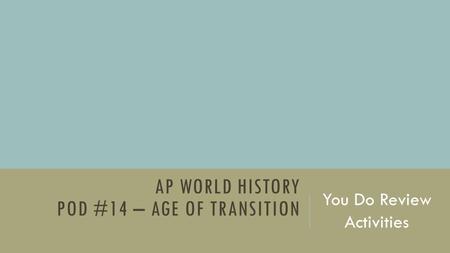 AP WORLD HISTORY POD #14 – AGE OF TRANSITION You Do Review Activities.