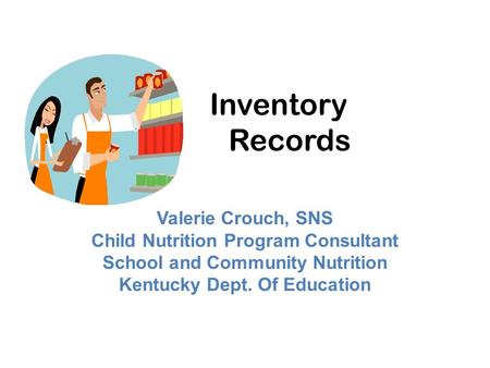 Inventory Records Valerie Crouch, SNS Child Nutrition Program Consultant School and Community Nutrition Kentucky Dept. Of Education.