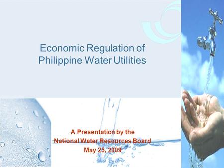 A Presentation by the National Water Resources Board May 25, 2009 Economic Regulation of Philippine Water Utilities.