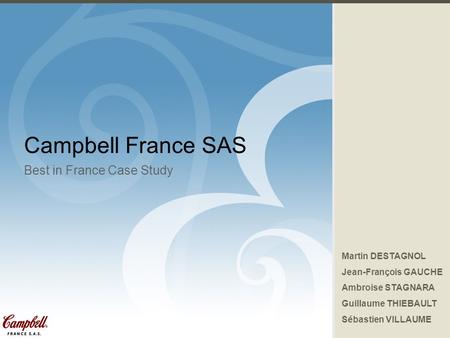 Best in France Case Study : Campbell France SAS 1 Campbell France SAS Best in France Case Study Martin DESTAGNOL Jean-François GAUCHE Ambroise STAGNARA.