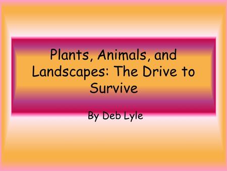 Plants, Animals, and Landscapes: The Drive to Survive By Deb Lyle.