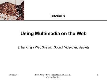 XP Tutorial 8New Perspectives on HTML and XHTML, Comprehensive 1 Using Multimedia on the Web Enhancing a Web Site with Sound, Video, and Applets Tutorial.