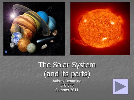 The Solar System (and its parts) Aubrey Demming ITC 525 Summer 2011.