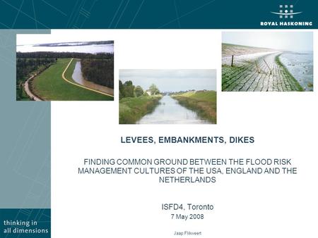 LEVEES, EMBANKMENTS, DIKES FINDING COMMON GROUND BETWEEN THE FLOOD RISK MANAGEMENT CULTURES OF THE USA, ENGLAND AND THE NETHERLANDS ISFD4, Toronto 7 May.