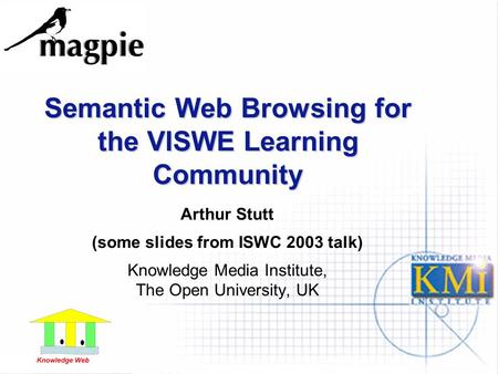 Semantic Web Browsing for the VISWE Learning Community Arthur Stutt (some slides from ISWC 2003 talk) Knowledge Media Institute, The Open University, UK.