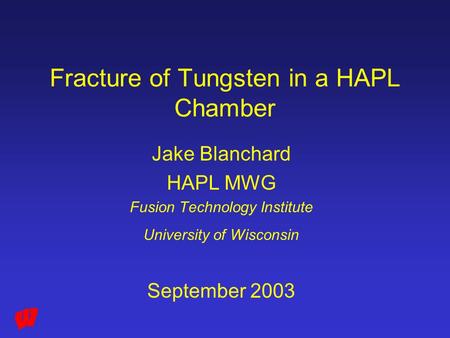 Fracture of Tungsten in a HAPL Chamber Jake Blanchard HAPL MWG Fusion Technology Institute University of Wisconsin September 2003.