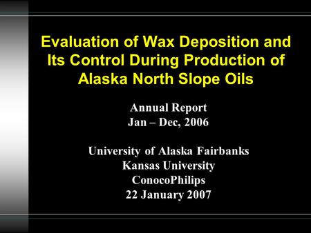 Evaluation of Wax Deposition and Its Control During Production of Alaska North Slope Oils Annual Report Jan – Dec, 2006 University of Alaska Fairbanks.