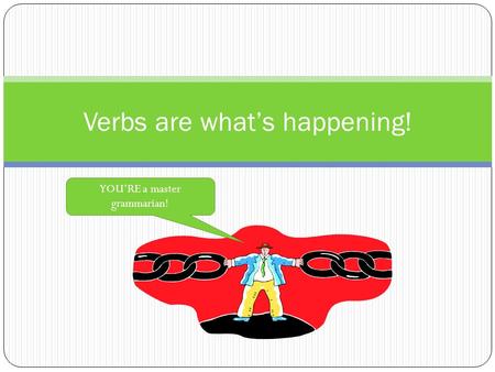 Verbs are what’s happening! YOU’RE a master grammarian!