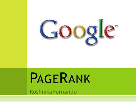 Roshnika Fernando P AGE R ANK. W HY P AGE R ANK ?  The internet is a global system of networks linking to smaller networks.  This system keeps growing,