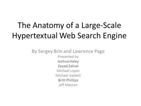 The Anatomy of a Large-Scale Hypertextual Web Search Engine By Sergey Brin and Lawrence Page Presented by Joshua Haley Zeyad Zainal Michael Lopez Michael.