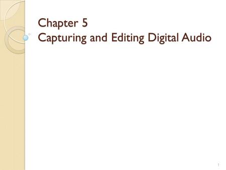 Chapter 5 Capturing and Editing Digital Audio 1. Ways to Acquire Digital Audio Record Digitize analog medium 2.