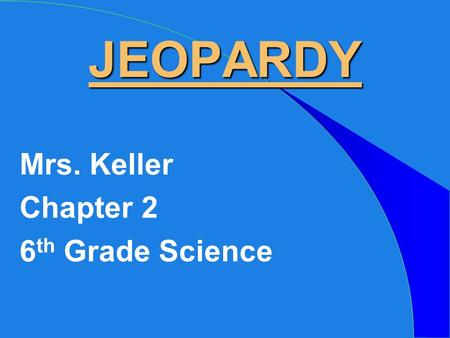 JEOPARDY Mrs. Keller Chapter 2 6 th Grade Science.