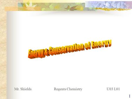 1 Mr. ShieldsRegents Chemistry U03 L01 2 Energy In the SI System the unit of ENERGY is the JOULE 1 “small c” calorie = 4.184 Joules Another unit of energy.