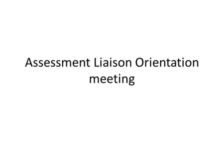 Assessment Liaison Orientation meeting. Introductions Name Department or program.