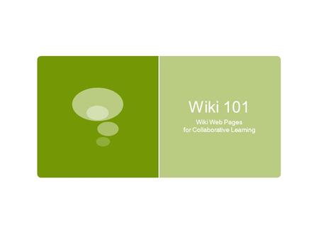 Wiki 101 Wiki Web Pages for Collaborative Learning.