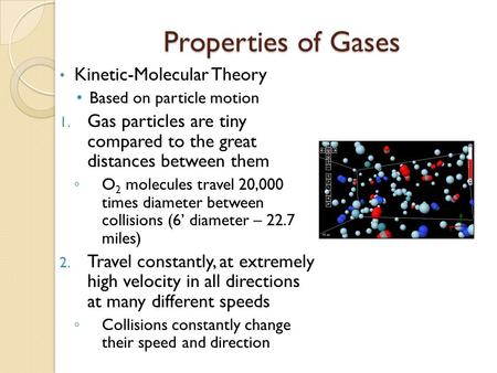 Properties of Gases Kinetic-Molecular Theory Based on particle motion 1. Gas particles are tiny compared to the great distances between them ◦ O 2 molecules.