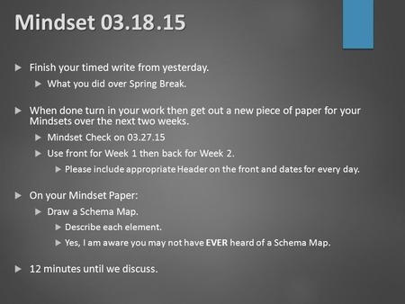 Mindset 03.18.15  Finish your timed write from yesterday.  What you did over Spring Break.  When done turn in your work then get out a new piece of.