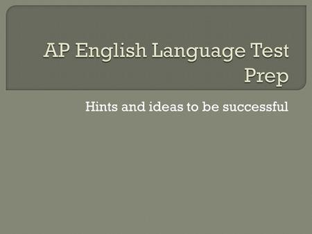 Hints and ideas to be successful.  Be Prepared physically, rested, eat well, etc.  Timing: Figure how much time you have per question and stick to a.